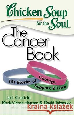 Chicken Soup for the Soul: The Cancer Book: 101 Stories of Courage, Support & Love Jack Canfield, Mark Victor Hansen, David Tabatsky 9781935096306