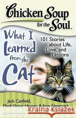 Chicken Soup for the Soul: What I Learned from the Cat: 101 Stories about Life, Love, and Lessons Jack Canfield, Mark Victor Hansen, Amy Newmark, Wendy Diamond 9781935096375 Chicken Soup for the Soul Publishing, LLC