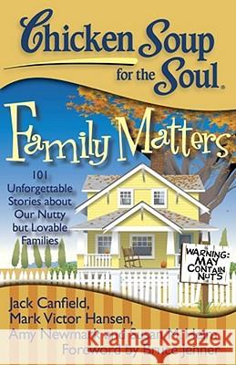 Chicken Soup for the Soul: Family Matters: 101 Unforgettable Stories about Our Nutty But Lovable Families Jack Canfield Mark Victor Hansen Amy Newmark 9781935096559 Chicken Soup for the Soul