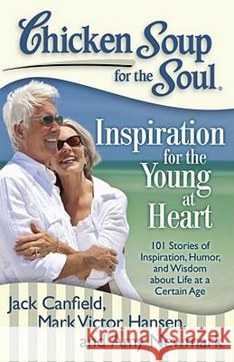 Chicken Soup for the Soul: Inspiration for the Young at Heart: 101 Stories of Inspiration, Humor, and Wisdom about Life at a Certain Age Jack, Mark Canfield Mark Victor Hansen Amy Newmark 9781935096719 Chicken Soup for the Soul