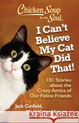 Chicken Soup for the Soul: I Can't Believe My Cat Did That!: 101 Stories about the Crazy Antics of Our Feline Friends Jack Canfield 9781935096924 0
