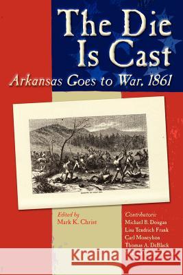 The Die Is Cast Mark K. Christ 9781935106159 Butler Center for Arkansas Studies