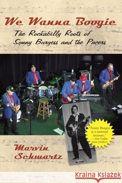 We Wanna Boogie: The Rockabilly Roots of Sonny Burgess and Thepacers Schwartz, Marvin 9781935106753 Butler Center for Arkansas Studies