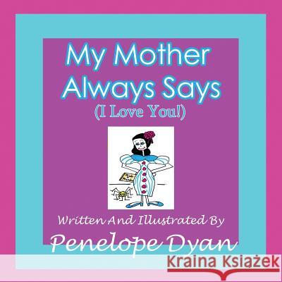 My Mother Always Says (I Love You!) Penelope Dyan Penelope Dyan 9781935118985 Bellissima Publishing