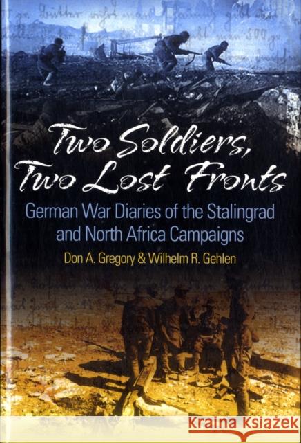 Two Soldiers, Two Lost Fronts: German War Diaries of the Stalingrad and North Africa Campaigns Don A. Gregory William R. Gehlen 9781935149057 Casemate Publishers and Book Distributors