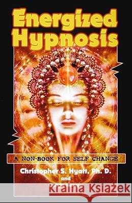 Energized Hypnosis: A Non-Book for Self-Change Christopher S Hyatt, Ph.D., Calvin Iwema 9781935150312