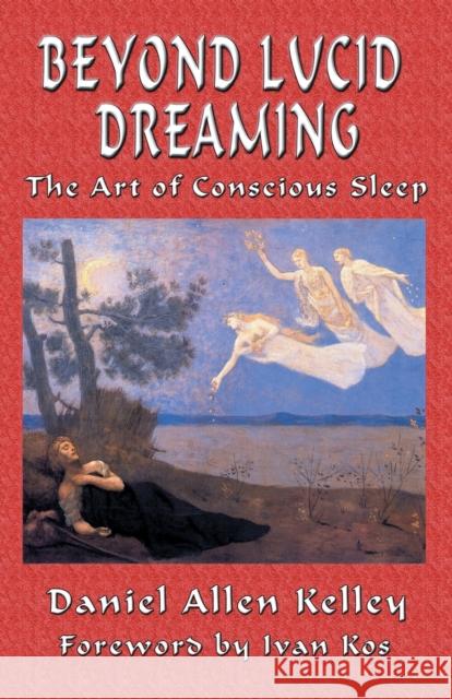 Beyond Lucid Dreaming: The Art of Conscious Sleep Daniel Allen Kelley, Ivan Kos 9781935150855