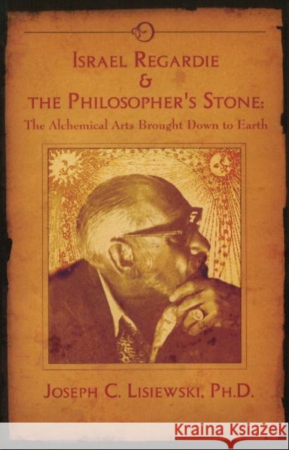 Israel Regardie & the Philosopher's Stone: The Alchemical Arts Brought Down to Earth Joseph C Lisiewski 9781935150893 Original Falcon Press