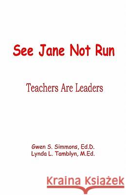 See Jane Not Run: Teachers Are Leaders Gwen S. Simmons Lynda L. Tamblyn 9781935171300