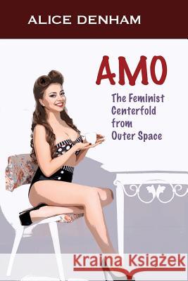 Amo: The Feminist Centerfold From Outer Space Denham, Alice 9781935178385