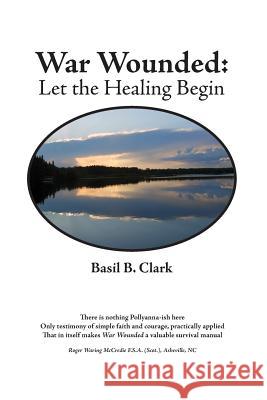 War Wounded: let the healing begin Clark, Basil B. 9781935186434 Waldenhouse Publishers, Inc.