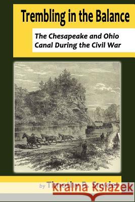 Trembling in the Balance: The Chesapeake and Ohio Canal During the Civil War Timothy R. Snyder 9781935199120 Blue Mustang Press