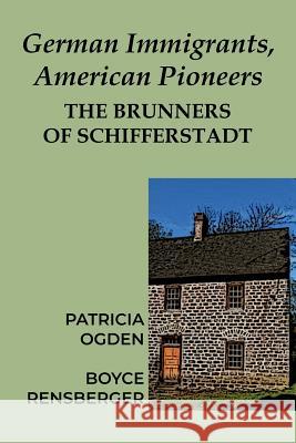 German Immigrants, American Pioneers: The Brunners of Schifferstadt Patricia Ogden Boyce Rensberger 9781935199243 Blue Mustang Press