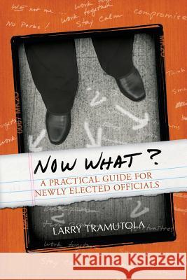 Now What?: A Practical Guide for Newly Elected Officials Larry Tramutola Tom Meyer 9781935204862 Mill City Press, Inc.