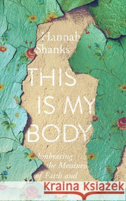 This Is My Body: Embracing the Messiness of Faith and Motherhood Hannah Shanks 9781935205289 Upper Room Books
