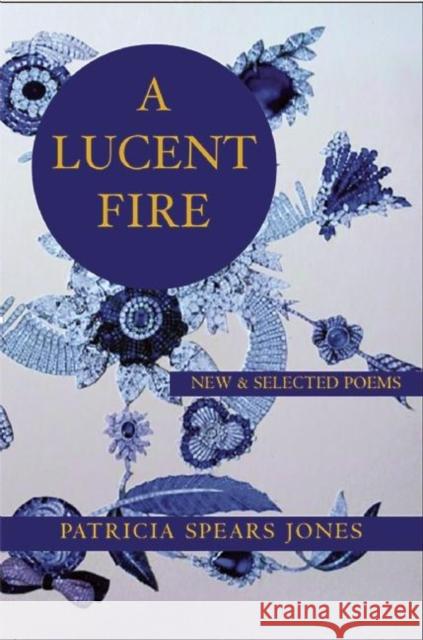 A Lucent Fire: New and Selected Poems Patricia Spear 9781935210696 White Pine Press (NY)