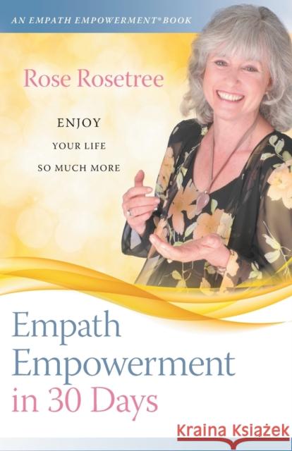 Empath Empowerment in 30 Days: Enjoy your life so much more! Rose Rosetree 9781935214465 Women's Intuition Worldwide