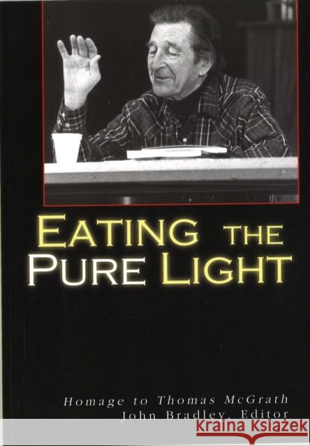 Eating the Pure Light: Homage to Thomas McGrath John Bradley 9781935218029