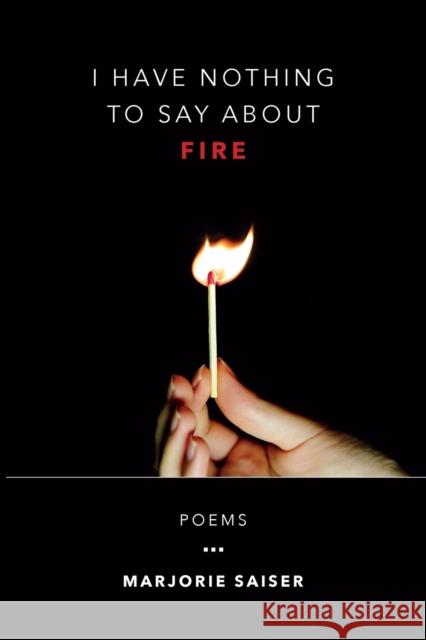 I Have Nothing to Say about Fire Marjorie Saiser 9781935218395 Backwaters Press