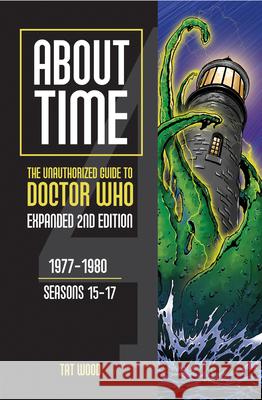 About Time 4: The Unauthorized Guide to Doctor Who (Seasons 15 to 17) [Second Edition] Tat Wood 9781935234609 Mad Norwegian Press