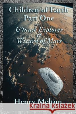 Children of Earth Part One: U'tanse Explorer and Wizard of Mars Henry Melton 9781935236931 Wire Rim Books