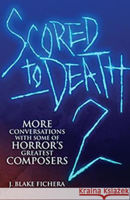 Scored to Death 2: More Conversations with Some of Horrors Greatest Composers J Blake Fichera 9781935247234 Silman-James Press,U.S.