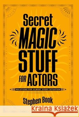 Secret Magic Stuff for Actors: Solutions for Almost Every Situation Stephen Book 9781935247333 Silman-James Press