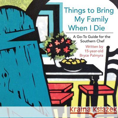 Things to Bring My Family When I Die; A Go-To Guide for the Southern Chef Bryce Palmyra 9781935256526