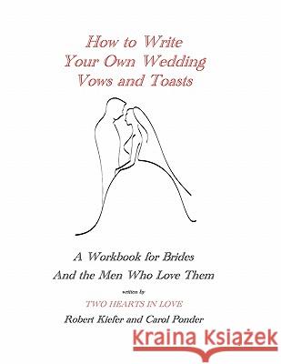 How to Write Your Own Wedding Vows and Toasts: A Workbook for Brides and the Men Who Love Them Robert Kiefer Carol Ponder 9781935271321