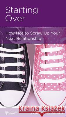 Starting Over: How Not to Screw Up Your Next Relationship William P. Smith 9781935273011 New Growth Press