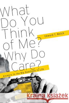 What Do You Think of Me? Why Do I Care?: Answers to the Big Questions of Life Edward T Welch   9781935273868