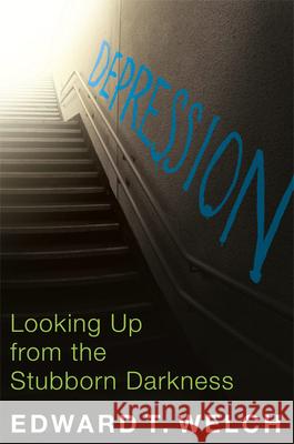 Depression: Looking Up from the Stubborn Darkness Edward T. Welch 9781935273875 New Growth Press