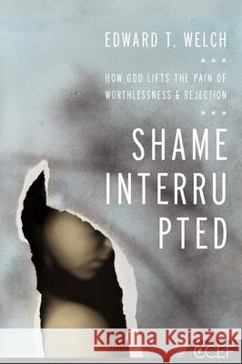 Shame Interrupted: How God Lifts the Pain of Worthlessness and Rejection Edward T. Welch 9781935273981 New Growth Press