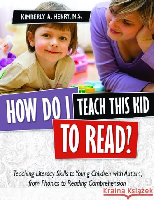 How Do I Teach This Kid to Read?: Teaching Literacy Skills to Young Children with Autism, from Phonics to Fluency Henry, Kimberly A. 9781935274148