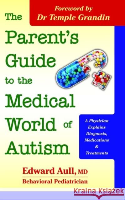 The Parent's Guide to the Medical World of Autism: A Physician Explains Diagnosis, Medications and Treatments Edward Aull Temple Grandin 9781935274896 Future Horizons