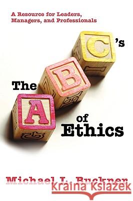 The ABCs of Ethics: A Resource for Leaders, Managers, and Professionals Buckner, Michael L. 9781935278498