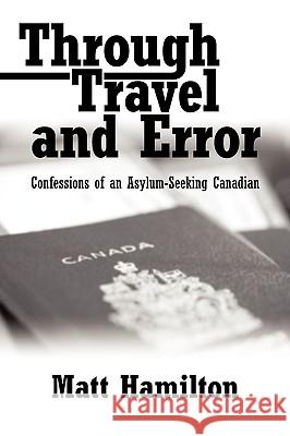 Through Travel and Error: Confessions of an Asylum-Seeking Canadian Hamilton, Matt 9781935278535