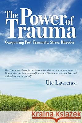 The Power of Trauma: Conquering Post Traumatic Stress Disorder Ute Lawrence 9781935278801