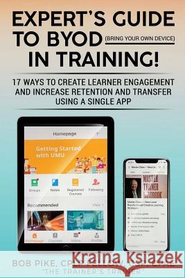 Expert's Guide to BYOD (Bring Your Own Device): 17 Ways to Create Learner Engagement and Increase Retention and Transfer Using a Single APP Pike, Bob 9781935291022 Creative Training Techniques P