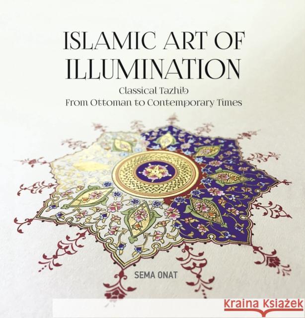 Islamic Art of Illumination: Classical Tazhib from Ottoman to Contemporary Times Sema Onat 9781935295822 Blue Dome Press