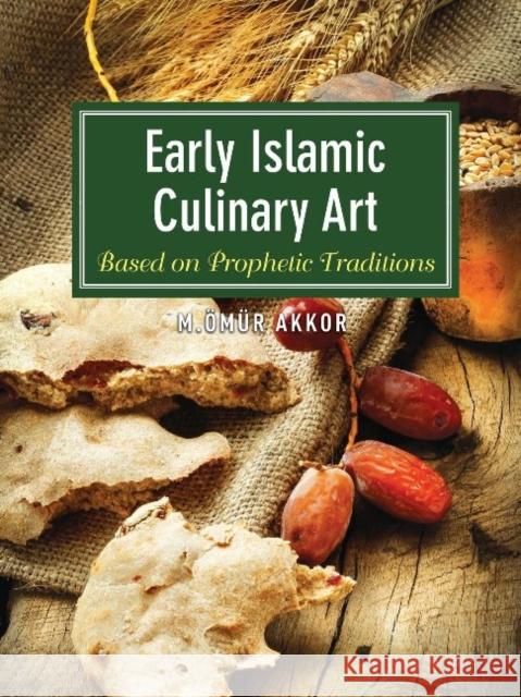 Early Islamic Culinary Art: Based on Prophetic Traditions Omur Akkor 9781935295839 Blue Dome Press