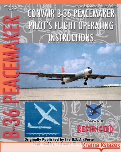 Convair B-36 Peacemaker Pilot's Flight Operating Instructions United States Ai Convair Corporation 9781935327875 Periscope Film LLC