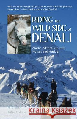 Riding the Wild Side of Denali: Alaska Adventures with Horses and Huskies Collins, Julie 9781935347811 Epicenter Press (WA)