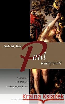 Indeed, has Paul Really Said? - A Critique of N.T. Wright's Teaching on Justification Michael John Beasley 9781935358022