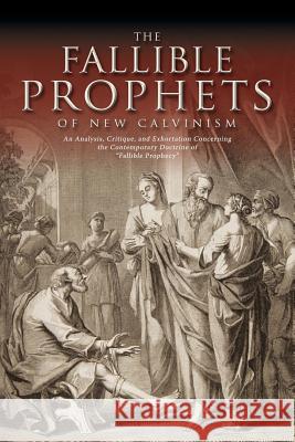 The Fallible Prophets of New Calvinism: An Analysis, Critique, and Exhortation Concerning the Contemporary Doctrine of Fallible Prophecy Beasley, Michael John 9781935358138
