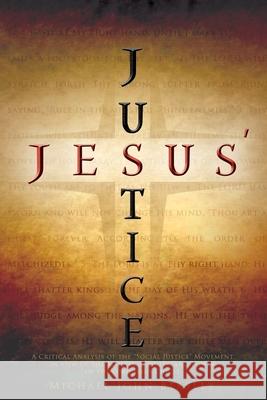 Jesus' Justice: A Critical Analysis of the Social Justice Movement in view of the Majesty, Dignity, and Power of the Lord Jesus Christ Michael John Beasley 9781935358190