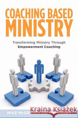 Coaching Based Ministry: Transforming Ministry Through Empowerment Coaching MR Tim Cosby MR Tim Beals MR Frank Gutbrod 9781935391623