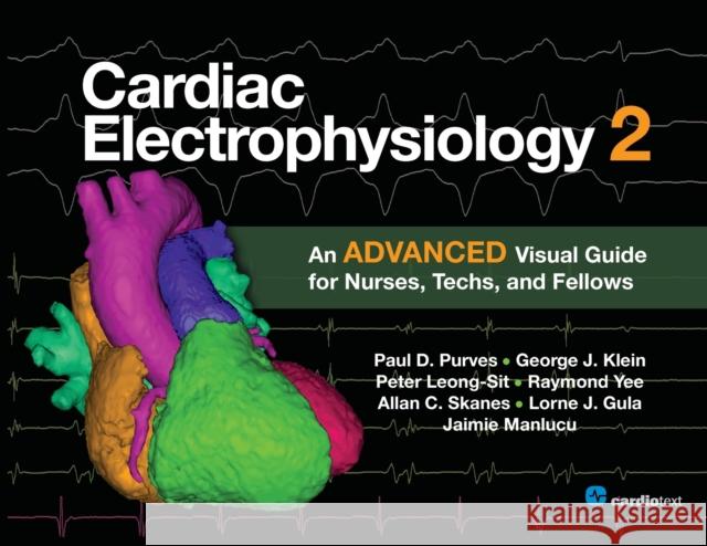 Cardiac Electrophysiology 2: An Advanced Visual Guide for Nurses, Techs, and Fellows Paul D. Purves 9781935395973 Cardiotext Inc
