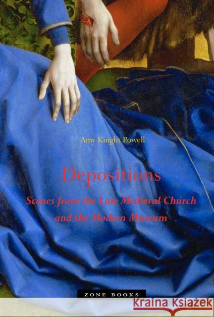 Depositions: Scenes from the Late Medieval Church and the Modern Museum Powell, Amy Knight 9781935408208 ZONE BOOKS