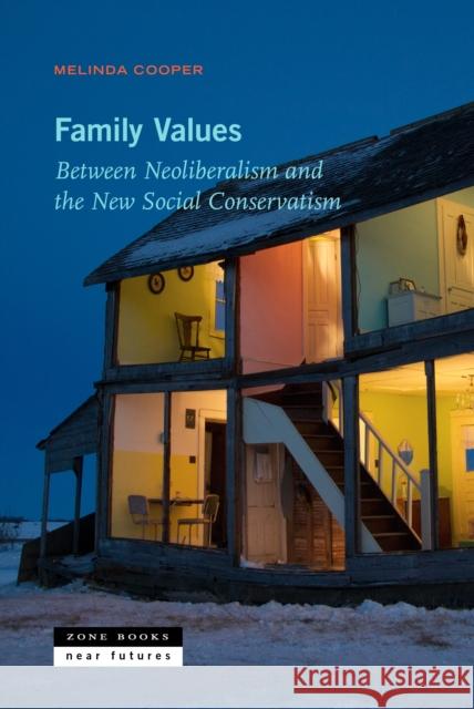 Family Values: Between Neoliberalism and the New Social Conservatism Melinda Cooper 9781935408345 Zone Books